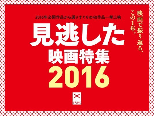 映画で振り返るこの1年『見逃した映画特集2016』アップリンク渋谷で選りすぐりの40作上映